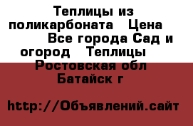 Теплицы из поликарбоната › Цена ­ 5 000 - Все города Сад и огород » Теплицы   . Ростовская обл.,Батайск г.